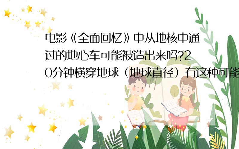 电影《全面回忆》中从地核中通过的地心车可能被造出来吗?20分钟横穿地球（地球直径）有这种可能吗?