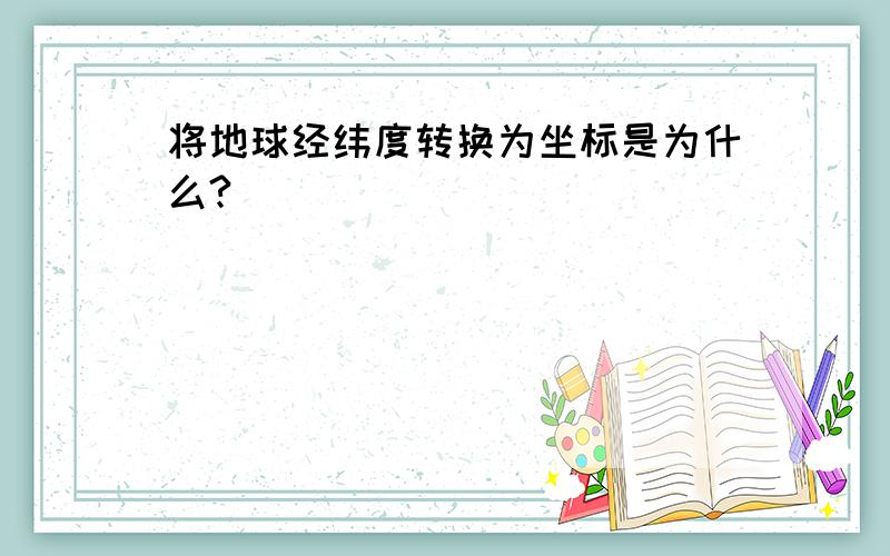 将地球经纬度转换为坐标是为什么?