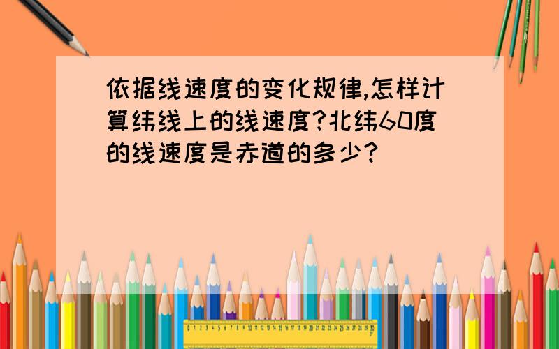 依据线速度的变化规律,怎样计算纬线上的线速度?北纬60度的线速度是赤道的多少?