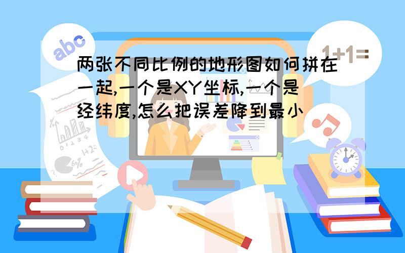 两张不同比例的地形图如何拼在一起,一个是XY坐标,一个是经纬度,怎么把误差降到最小