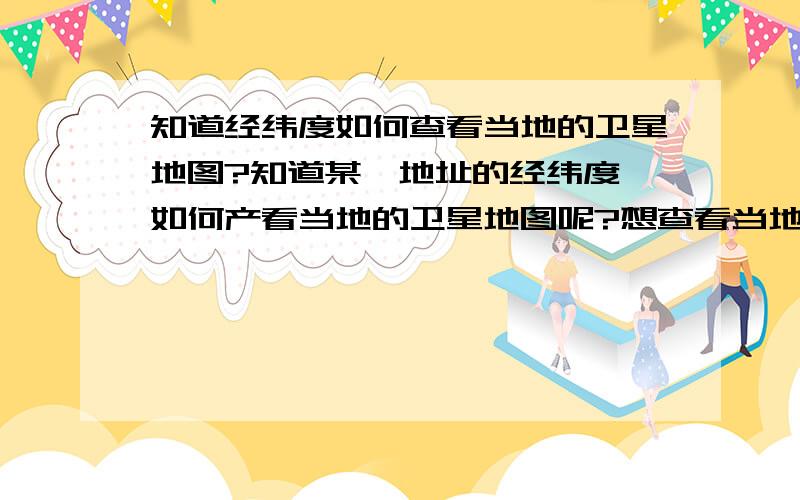 知道经纬度如何查看当地的卫星地图?知道某一地址的经纬度,如何产看当地的卫星地图呢?想查看当地地形,电脑上和手机（iPhone）上分别怎么查看?需要什么软件?