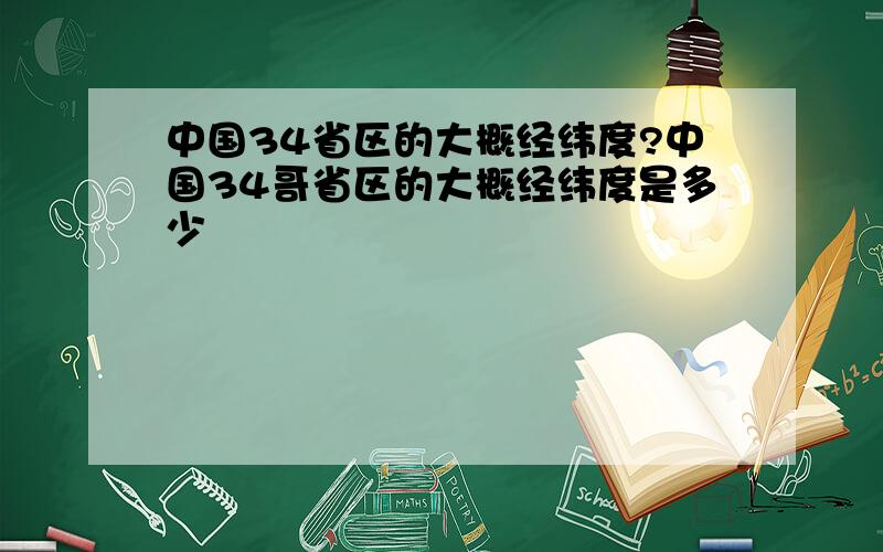 中国34省区的大概经纬度?中国34哥省区的大概经纬度是多少