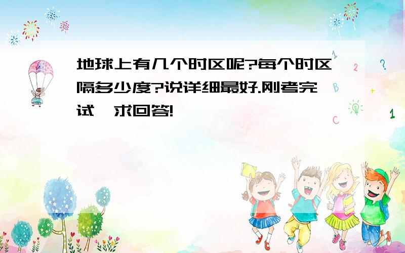 地球上有几个时区呢?每个时区隔多少度?说详细最好.刚考完试,求回答!