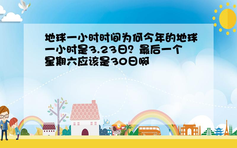 地球一小时时间为何今年的地球一小时是3.23日？最后一个星期六应该是30日啊