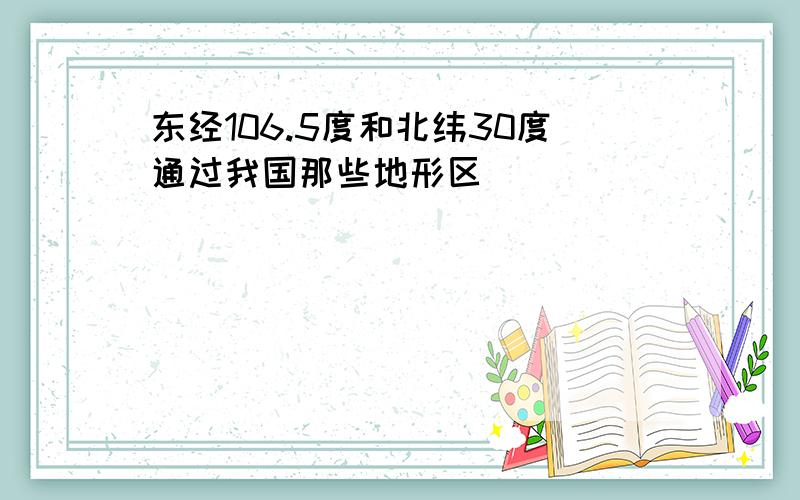 东经106.5度和北纬30度通过我国那些地形区