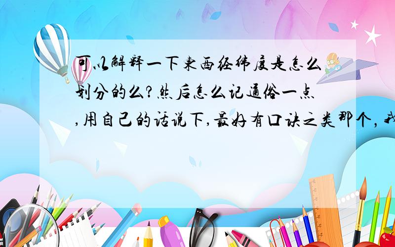 可以解释一下东西经纬度是怎么划分的么?然后怎么记通俗一点,用自己的话说下,最好有口诀之类那个，我讲错了，是东西半球。