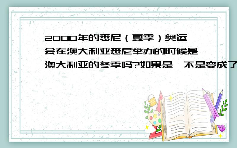 2000年的悉尼（夏季）奥运会在澳大利亚悉尼举办的时候是澳大利亚的冬季吗?如果是,不是变成了冬季奥运会了?