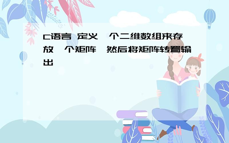 C语言 定义一个二维数组来存放一个矩阵,然后将矩阵转置输出