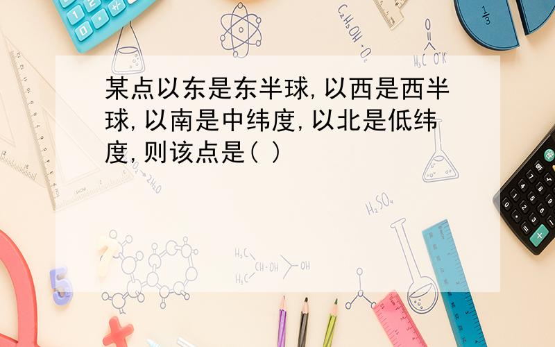 某点以东是东半球,以西是西半球,以南是中纬度,以北是低纬度,则该点是( )