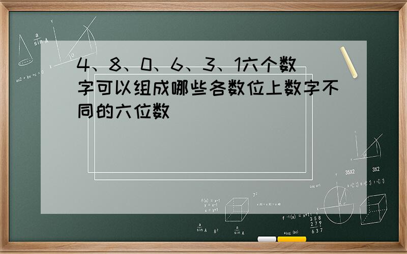 4、8、0、6、3、1六个数字可以组成哪些各数位上数字不同的六位数