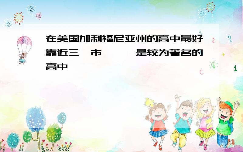 在美国加利福尼亚州的高中最好靠近三藩市、、、是较为著名的高中、、