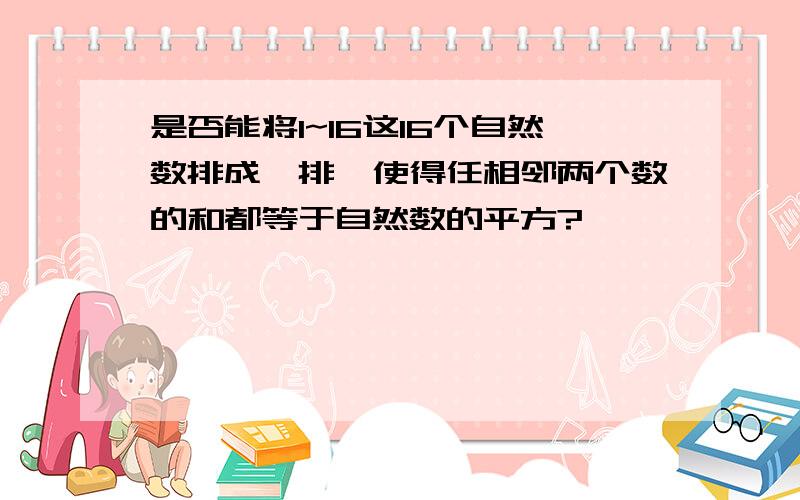 是否能将1~16这16个自然数排成一排,使得任相邻两个数的和都等于自然数的平方?