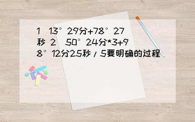 1）13°29分+78°27秒 2)50°24分*3+98°12分25秒/5要明确的过程