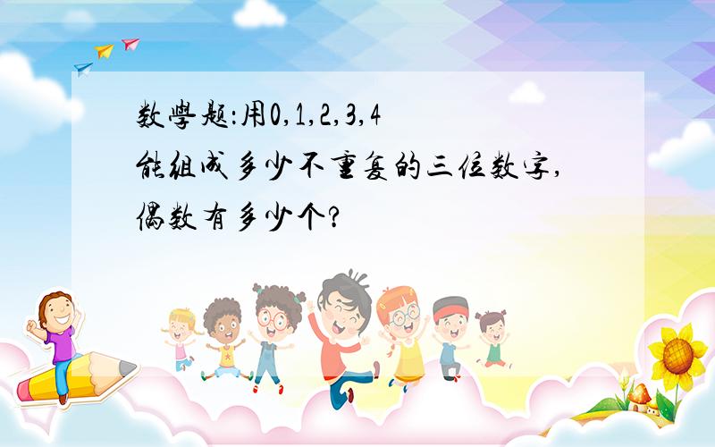 数学题：用0,1,2,3,4能组成多少不重复的三位数字,偶数有多少个?