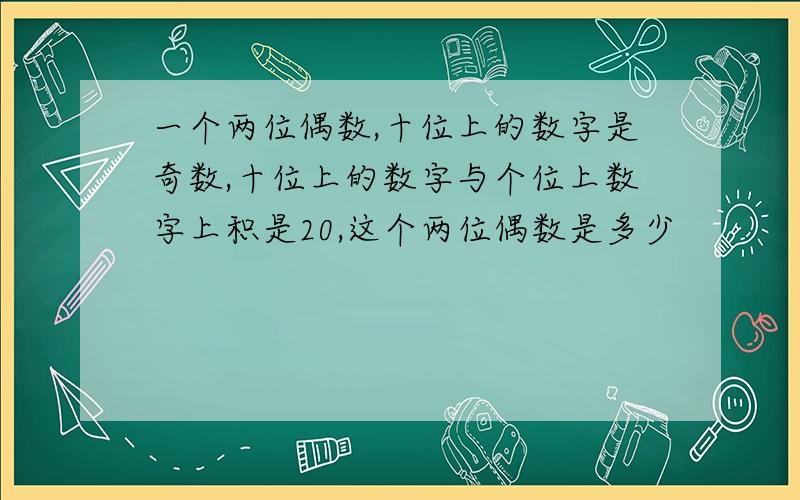 一个两位偶数,十位上的数字是奇数,十位上的数字与个位上数字上积是20,这个两位偶数是多少