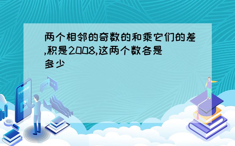 两个相邻的奇数的和乘它们的差,积是2008,这两个数各是多少