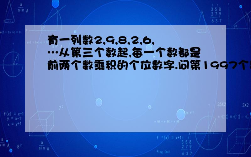 有一列数2,9,8,2,6,…从第三个数起,每一个数都是前两个数乘积的个位数字.问第1997个数是几?