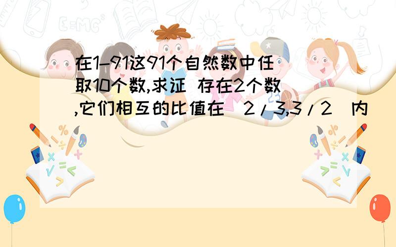 在1-91这91个自然数中任取10个数,求证 存在2个数,它们相互的比值在[2/3,3/2]内