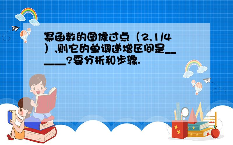 幂函数的图像过点（2,1/4）,则它的单调递增区间是______?要分析和步骤.