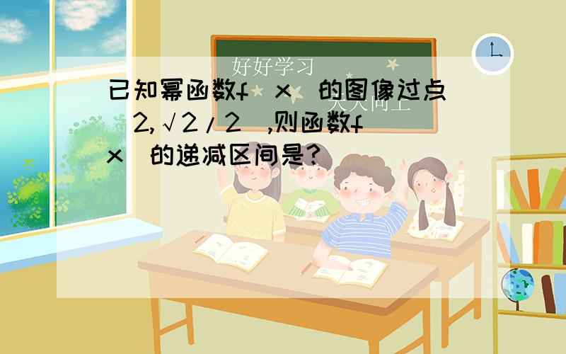 已知幂函数f(x)的图像过点（2,√2/2),则函数f(x)的递减区间是?