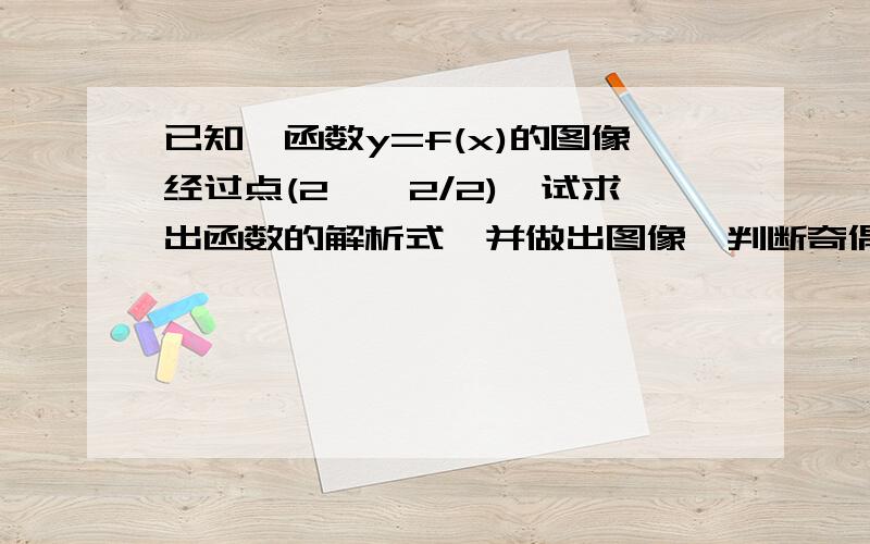 已知幂函数y=f(x)的图像经过点(2,√2/2),试求出函数的解析式,并做出图像,判断奇偶性,单调性图像别忘记画一下 急用