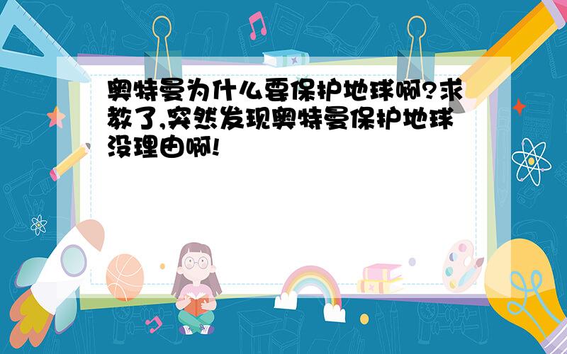 奥特曼为什么要保护地球啊?求教了,突然发现奥特曼保护地球没理由啊!