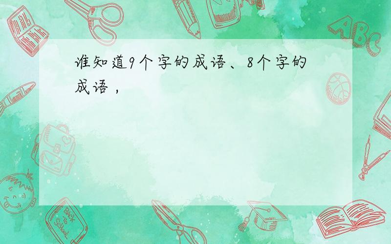 谁知道9个字的成语、8个字的成语 ,