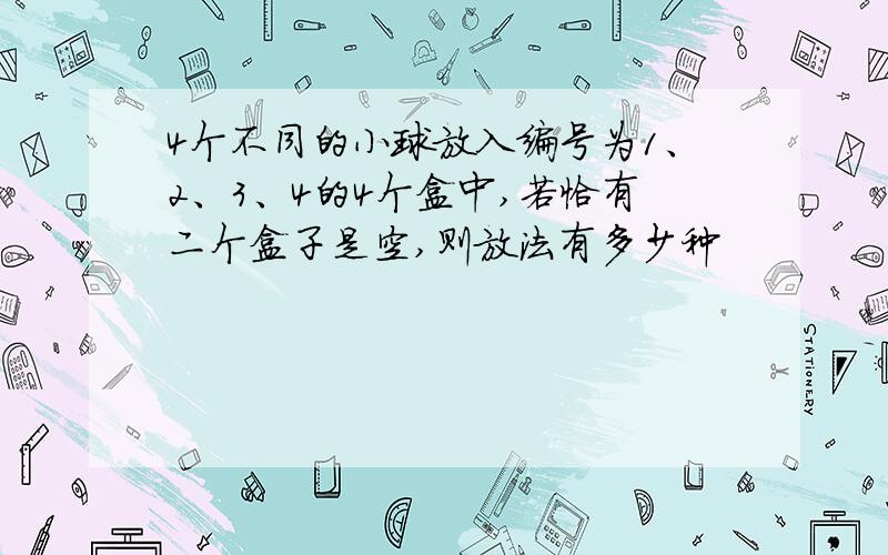 4个不同的小球放入编号为1、2、3、4的4个盒中,若恰有二个盒子是空,则放法有多少种