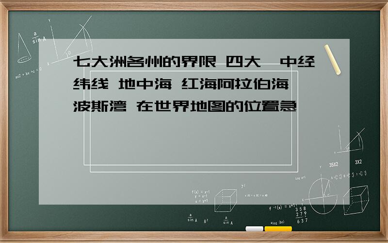 七大洲各州的界限 四大一中经纬线 地中海 红海阿拉伯海 波斯湾 在世界地图的位置急