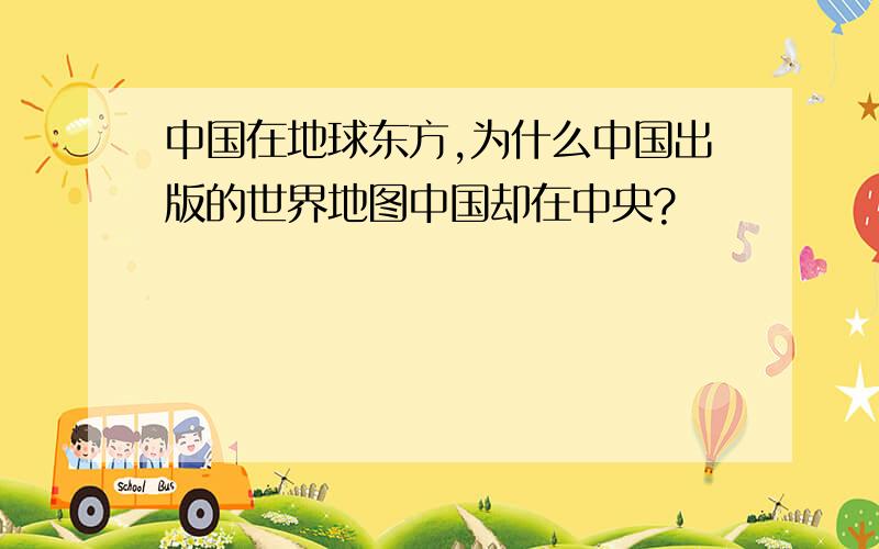 中国在地球东方,为什么中国出版的世界地图中国却在中央?