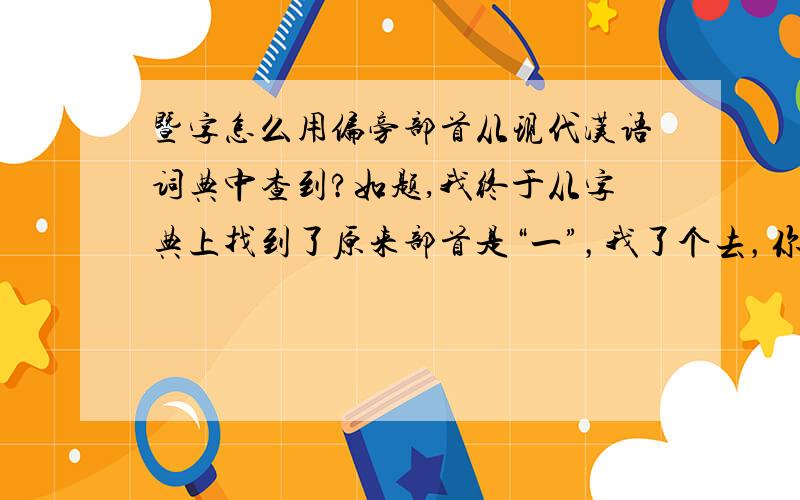 暨字怎么用偏旁部首从现代汉语词典中查到?如题,我终于从字典上找到了原来部首是“一”，我了个去，你们的回答都是不对的，