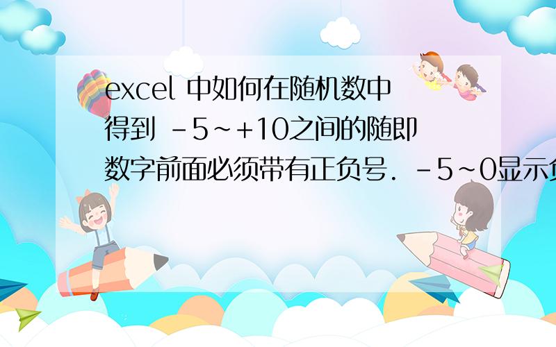 excel 中如何在随机数中得到 -5~+10之间的随即数字前面必须带有正负号. -5~0显示负数,0~10显示正数有加减