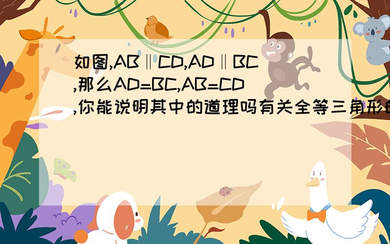 如图,AB‖CD,AD‖BC,那么AD=BC,AB=CD,你能说明其中的道理吗有关全等三角形的解法