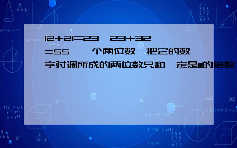 12+21=23,23+32=55,一个两位数,把它的数字对调所成的两位数只和一定是11的倍数,为什么