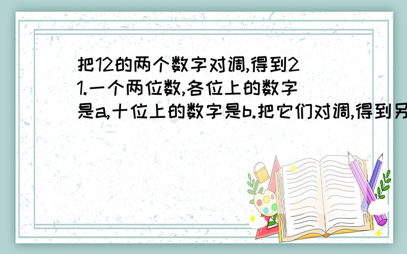 把12的两个数字对调,得到21.一个两位数,各位上的数字是a,十位上的数字是b.把它们对调,得到另一个数.用式子分别表示这两个数及它们的差,这样的差能被9整除吗?为什么?