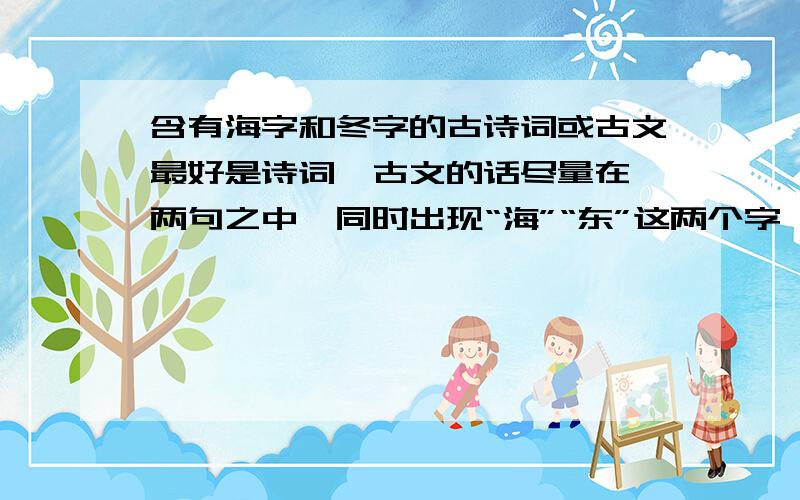 含有海字和冬字的古诗词或古文最好是诗词,古文的话尽量在一两句之中,同时出现“海”“东”这两个字