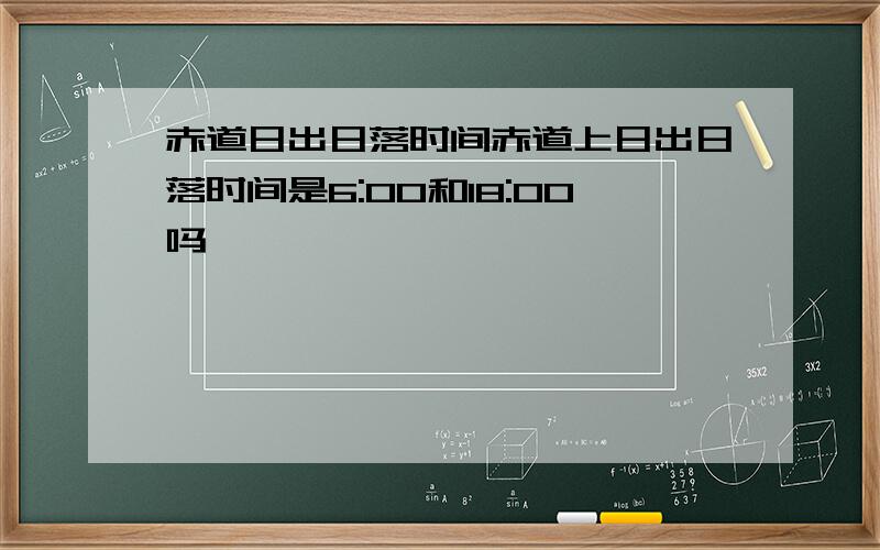 赤道日出日落时间赤道上日出日落时间是6:00和18:00吗