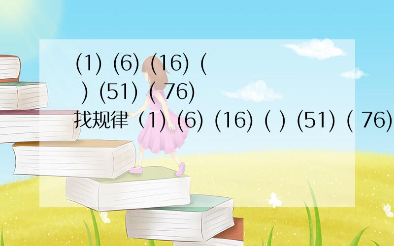 (1) (6) (16) ( ) (51) ( 76) 找规律（1) (6) (16) ( ) (51) ( 76) （ ) ( ) (21) ( ) (35) ( )(8) (15) (10) (13) (12) (11) ( ) ( )