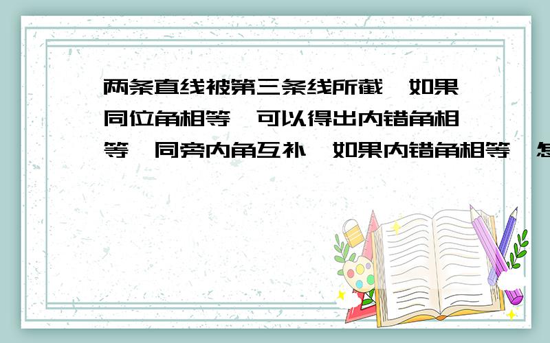 两条直线被第三条线所截,如果同位角相等,可以得出内错角相等,同旁内角互补,如果内错角相等,怎么得到同位角相等,同旁内角互补?