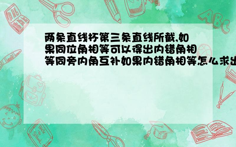 两条直线杯第三条直线所截,如果同位角相等可以得出内错角相等同旁内角互补如果内错角相等怎么求出同位角