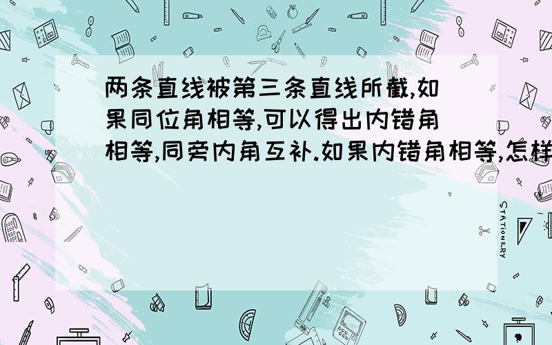 两条直线被第三条直线所截,如果同位角相等,可以得出内错角相等,同旁内角互补.如果内错角相等,怎样得到同位角相等,同旁内角互补?