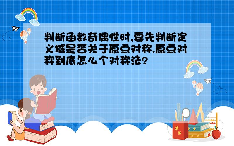 判断函数奇偶性时,要先判断定义域是否关于原点对称.原点对称到底怎么个对称法?