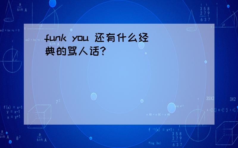 funk you 还有什么经典的骂人话?