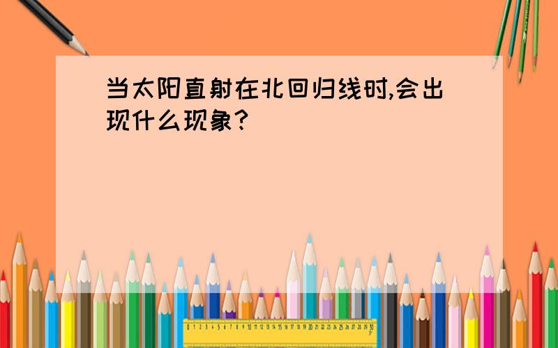 当太阳直射在北回归线时,会出现什么现象?