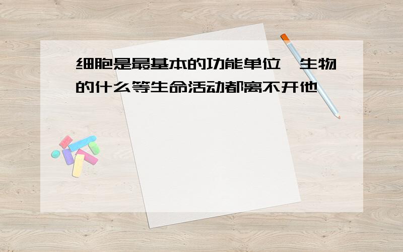 细胞是最基本的功能单位,生物的什么等生命活动都离不开他