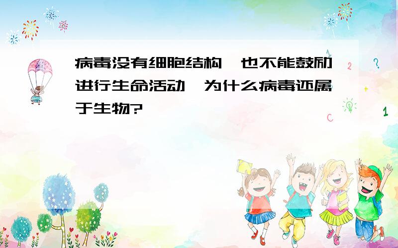 病毒没有细胞结构,也不能鼓励进行生命活动,为什么病毒还属于生物?