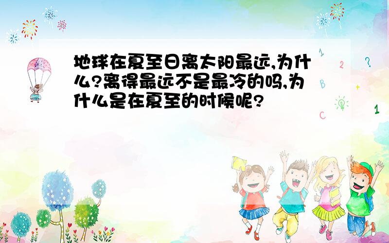 地球在夏至日离太阳最远,为什么?离得最远不是最冷的吗,为什么是在夏至的时候呢?