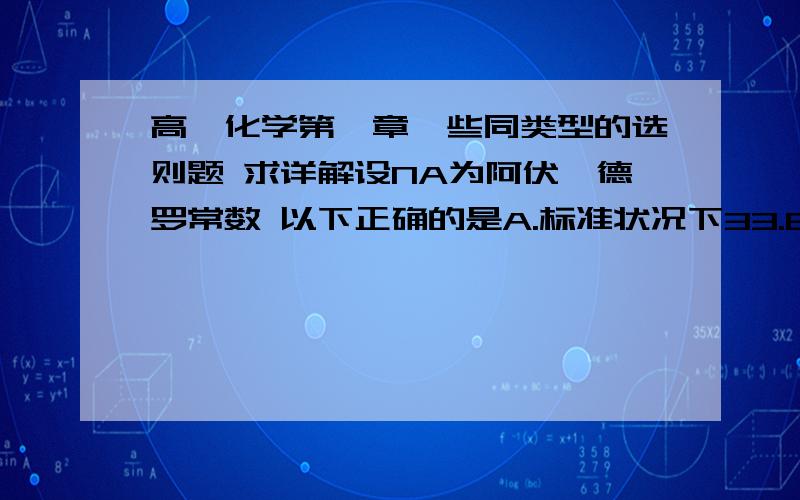 高一化学第一章一些同类型的选则题 求详解设NA为阿伏伽德罗常数 以下正确的是A.标准状况下33.6L氟化氢中含有氟原子的数目为1.5NAB.常温常压下7.0g乙烯与丙烯的混合物中含有氢原子的数目为