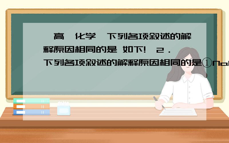 【高一化学】下列各项叙述的解释原因相同的是 如下!】2．下列各项叙述的解释原因相同的是①NaOH溶液不能用带玻璃塞的试剂瓶保存；②Na2SiO3溶液要密封保存；③酸式滴定管不能装NaOH溶液