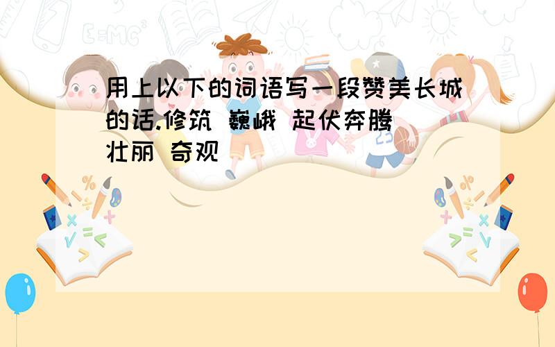 用上以下的词语写一段赞美长城的话.修筑 巍峨 起伏奔腾 壮丽 奇观